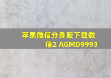 苹果微信分身版下载微信2 AGMD9993